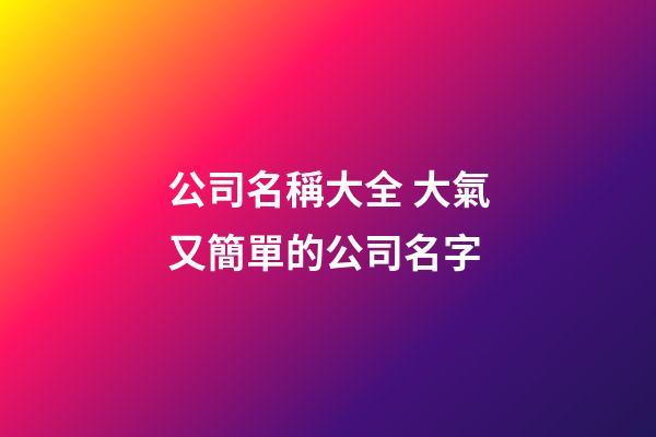 公司名稱大全 大氣又簡單的公司名字-第1張-公司起名-玄機派